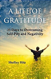 A Life of Gratitude: 21 Days to Overcoming Self-Pity and Negativity (Paperback)