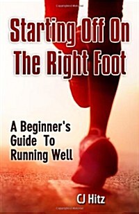 Starting Off on the Right Foot: A Beginners Guide to Running Well (Paperback)