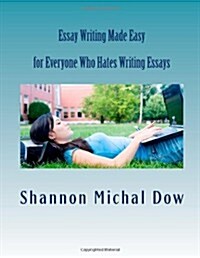 Essay Writing Made Easy: For Everyone Who Hates to Write Essays (Paperback)