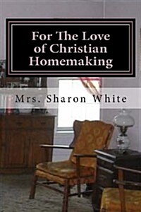 For the Love of Christian Homemaking: Pleasant Visits from My Parlour (Paperback)