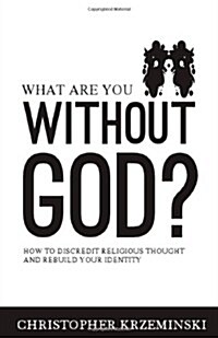 What Are You Without God?: How to Discredit Religious Thought and Rebuild Your Identity (Paperback)