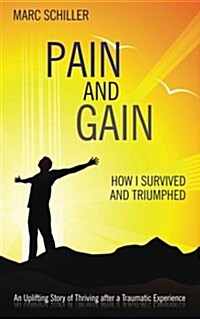 Pain and Gain: How I Survived and Triumphed: An Uplifting Story of Thriving After a Traumatic Experience (Paperback)