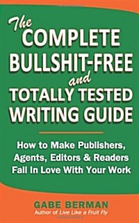 The Complete Bullshit-Free and Totally Tested Writing Guide: How to Make Publishers, Agents, Editors & Readers Fall in Love with Your Work (Paperback)