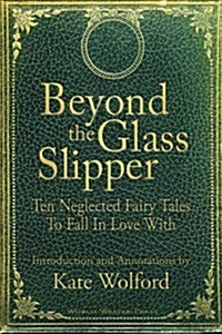 Beyond the Glass Slipper: Ten Neglected Fairy Tales to Fall in Love with (Paperback)