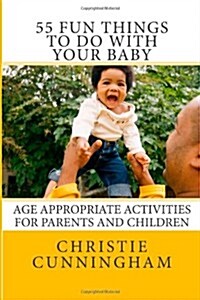 55 Fun Things to Do with Your Baby: Age Appropriate Activities for Parents and Children (0-12 Months) (Paperback)