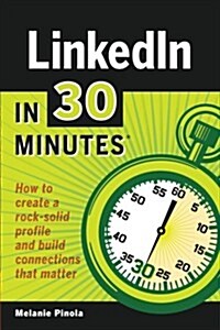 Linkedin in 30 Minutes: How to Create a Rock-Solid Linkedin Profile and Build Connections That Matter (Paperback)