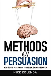 Methods of Persuasion: How to Use Psychology to Influence Human Behavior (Paperback)