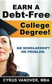 Earn a Debt-Free College Degree!: No Scholarship? No Problem. (Paperback)