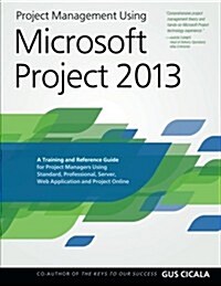 Project Management Using Microsoft Project 2013: A Training and Reference Guide for Project Managers Using Standard, Professional, Server, Web Applica (Paperback)