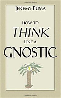 How to Think Like a Gnostic: Essays on a Gnostic Worldview (Paperback)