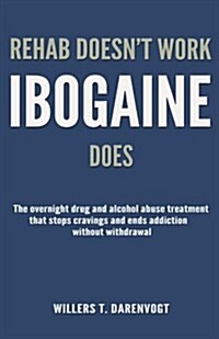 Rehab Doesnt Work - Ibogaine Does: The Overnight Drug and Alcohol Abuse Treatment That Stops Cravings and Ends Addiction Without Withdrawal (Paperback)