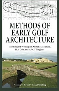 Methods of Early Golf Architecture: The Selected Writings of Alister MacKenzie, H.S. Colt, and A.W. Tillinghast (Paperback)