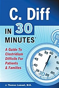 C. Diff in 30 Minutes: A Guide to Clostridium Difficile for Patients & Families (Paperback)