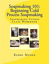 Soapmaking 101: Beginning Cold Process Soapmaking (Paperback)