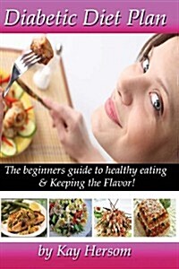 Diabetic Diet Plan: The Beginners Guide to Healthy Eating & Keeping the Flavor! (Paperback)