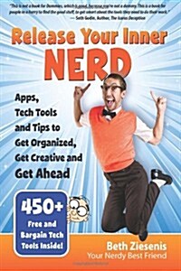 Release Your Inner Nerd: Apps, Tech Tools and Tips to Get Organized, Get Creative and Get Ahead (Paperback)