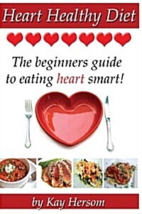 Heart Healthy Diet: The Beginners Guide to Eating Heart Smart! (Paperback)
