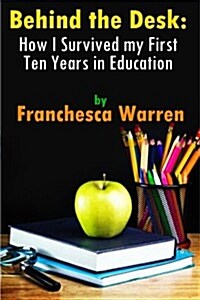 Behind the Desk: How I Survived My First Ten Years in Education (Paperback)