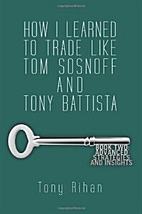 How I Learned to Trade Like Tom Sosnoff and Tony Battista: Book Two. Advanced Strategies and Insights (Paperback)