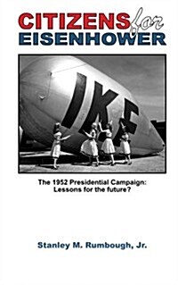 Citizens for Eisenhower: The 1952 Presidential Campaign: Lessons for the Future from One of the Most Successful Independent Political Movements (Paperback)