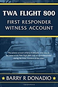 TWA Flight 800 First Responder Witness Account: The Witness Account of Barry R Donadio, Who Was on the Scene of the TWA Flight 800 Crash as a First Re (Paperback)