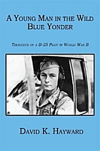 A Young Man in the Wild Blue Yonder: Thoughts of A B-25 Pilot in World War II (Paperback)