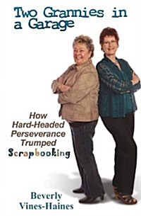 Two Grannies in a Garage: How Hard-Headed Perserverance Trumped Scrapbooking (Paperback)