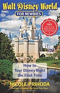 Walt Disney World for Newbies: Tour Disney Right the First Time (Paperback)