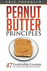 Peanut Butter Principles: 47 Leadership Lessons Every Parent Should Teach Their Kids (Paperback)