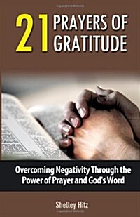 21 Prayers of Gratitude: Overcoming Negativity Through the Power of Prayer and Gods Word (Paperback)