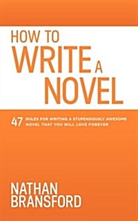 How to Write a Novel: 47 Rules for Writing a Stupendously Awesome Novel That You Will Love Forever (Paperback)
