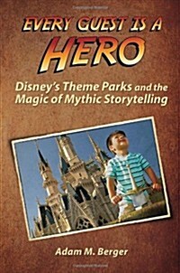 Every Guest Is a Hero: Disneys Theme Parks and the Magic of Mythic Storytelling (Paperback)