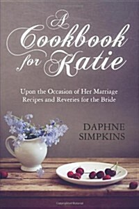 A Cookbook for Katie: Upon the Occasion of Her Marriage Recipes and Reveries for the Bride (Paperback)