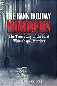 The Bank Holiday Murders: The True Story of the First Whitechapel Murders (Paperback)