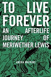 To Live Forever: An Afterlife Journey of Meriwether Lewis (Paperback)