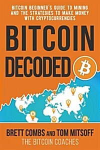 Bitcoin Decoded: Bitcoin Beginners Guide to Mining and the Strategies to Make Money with Cryptocurrencies (Paperback)