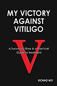 My Victory Against Vitiligo: A Successful Story and a Practical Guide to Treatment (Paperback)