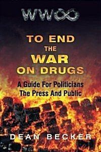 To End the War on Drugs, a Guide for Politicians, the Press and Public (Paperback)