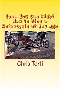 Yes...You Can Ride! How to Ride a Motorcycle at Any Age (Paperback)