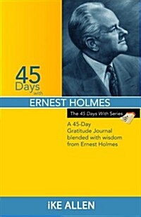 45 Days with Ernest Holmes: A 45 Day Gratitude Journal Blended with Wisdom from Ernest Holmes (Paperback)