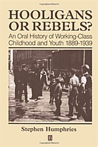 Hooligans or Rebels?: An Oral History of Working-Class Childhood and Youth 1889-1939 (Paperback)