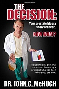 The Decision: Your Prostate Biopsy Shows Cancer. Now What?: Medical Insight, Personal Stories, and Humor by a Urologist Who Has Been (Paperback)