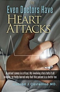 Even Doctors Have Heart Attacks: A Patient Comes in Critical. His Involving Story Tells It All Brutally, No Holds Barred Only That This Patient Is a D (Paperback)