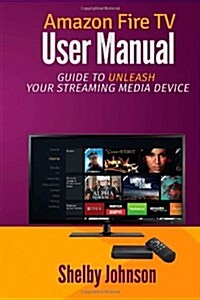 Amazon Fire TV User Manual: Guide to Unleash Your Streaming Media Device (Paperback)