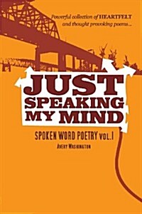 Just Speaking My Mind: Spoken Word Poetry Vol.1 (Paperback)