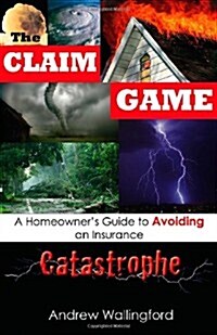 The Claim Game: A Homeowners Guide to Avoiding an Insurance Catastrophe (Paperback)