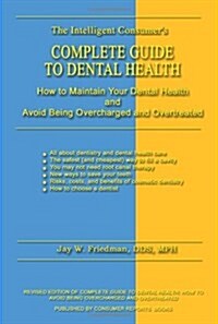 Complete Guide to Dental Health: How to Maintain Your Dental Health and Avoid Being Overcharged and Overtreated (Paperback)