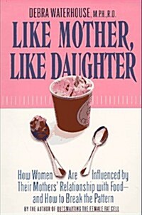Like Mother, Like Daughter: How Women Are Influenced by Their Mothers Relationship with Food--And How to Break the Pattern (Paperback)
