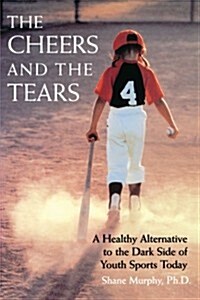The Cheers and the Tears: A Healthy Alternative to the Dark Side of Youth Sports Today (Paperback)