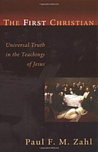 The First Christian: Universal Truth in the Teachings of Jesus (Paperback)